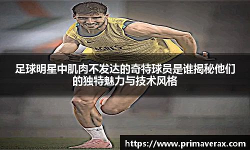 足球明星中肌肉不发达的奇特球员是谁揭秘他们的独特魅力与技术风格
